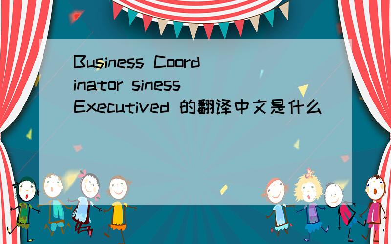 Business Coordinator siness Executived 的翻译中文是什么