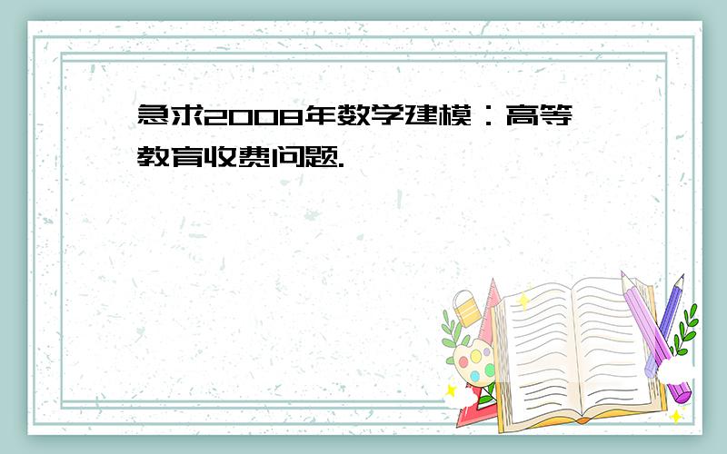 急求2008年数学建模：高等教育收费问题.