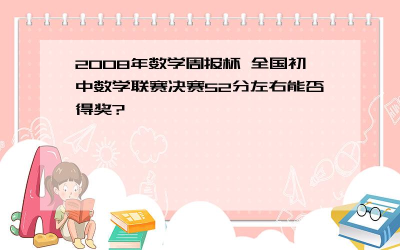 2008年数学周报杯 全国初中数学联赛决赛52分左右能否得奖?