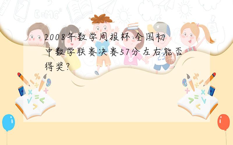 2008年数学周报杯 全国初中数学联赛决赛57分左右能否得奖?