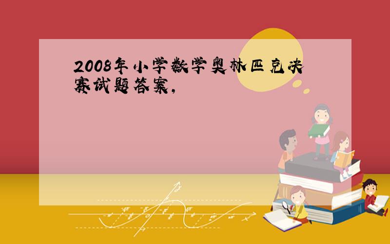 2008年小学数学奥林匹克决赛试题答案,