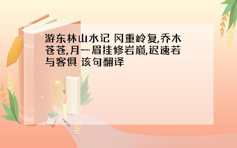 游东林山水记 冈重岭复,乔木苍苍,月一眉挂修岩巅,迟速若与客俱 该句翻译