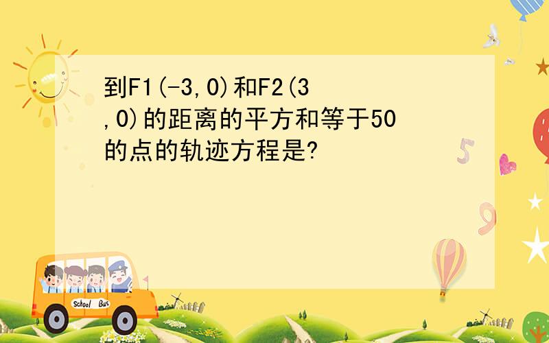 到F1(-3,0)和F2(3,0)的距离的平方和等于50的点的轨迹方程是?