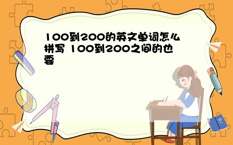 100到200的英文单词怎么拼写 100到200之间的也要