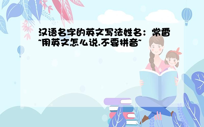 汉语名字的英文写法姓名：常雷~用英文怎么说.不要拼音~