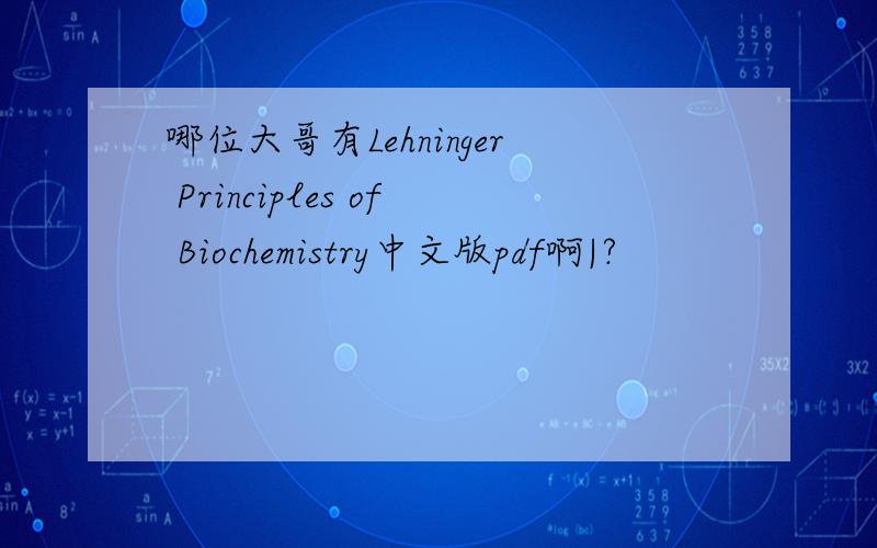 哪位大哥有Lehninger Principles of Biochemistry中文版pdf啊|?