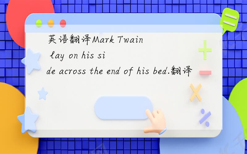 英语翻译Mark Twain lay on his side across the end of his bed.翻译