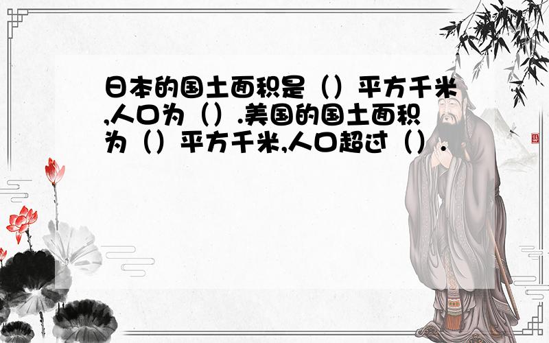 日本的国土面积是（）平方千米,人口为（）.美国的国土面积为（）平方千米,人口超过（）.