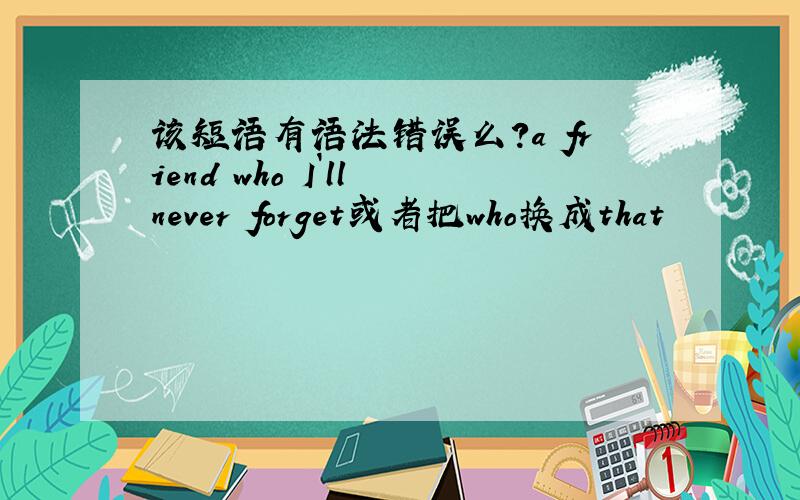 该短语有语法错误么?a friend who I`ll never forget或者把who换成that