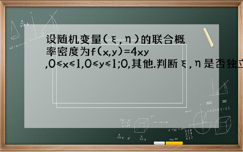 设随机变量(ξ,η)的联合概率密度为f(x,y)=4xy,0≤x≤1,0≤y≤1;0,其他.判断ξ,η是否独立