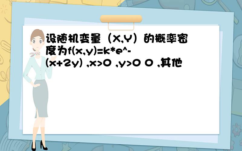 设随机变量（X,Y）的概率密度为f(x,y)=k*e^-(x+2y) ,x>0 ,y>0 0 ,其他