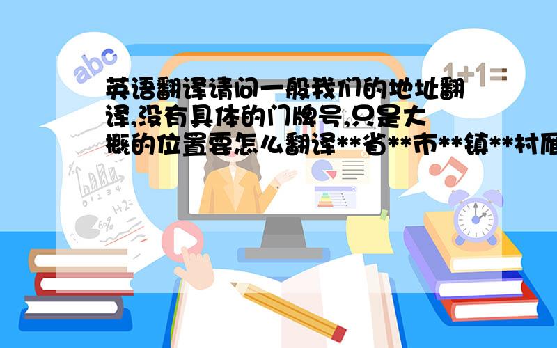 英语翻译请问一般我们的地址翻译,没有具体的门牌号,只是大概的位置要怎么翻译**省**市**镇**村雁山路（新店村委会后面