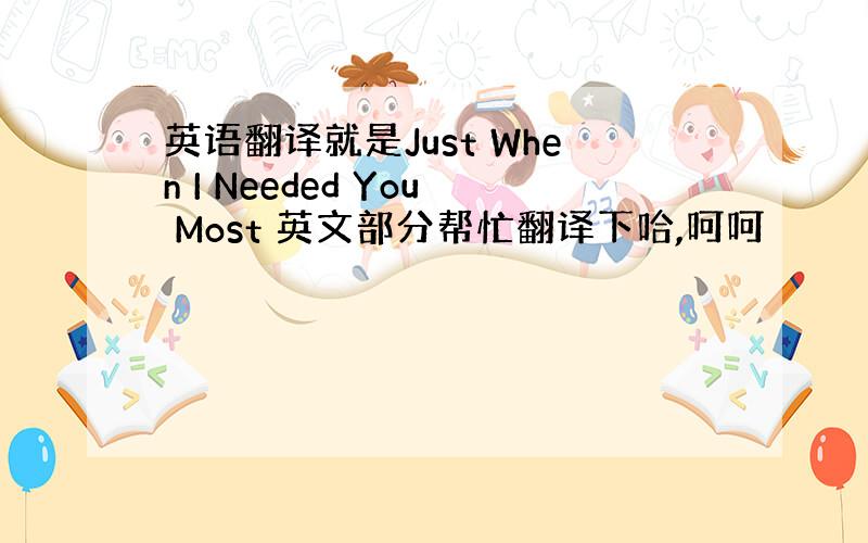 英语翻译就是Just When I Needed You Most 英文部分帮忙翻译下哈,呵呵