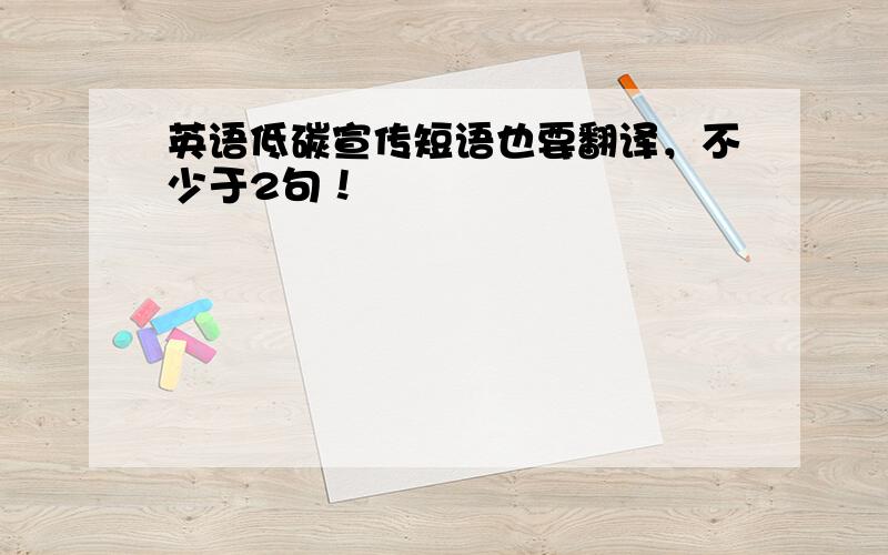 英语低碳宣传短语也要翻译，不少于2句！