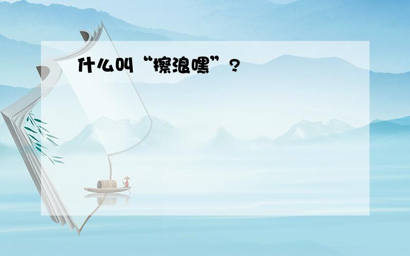 什么叫“擦浪嘿”?