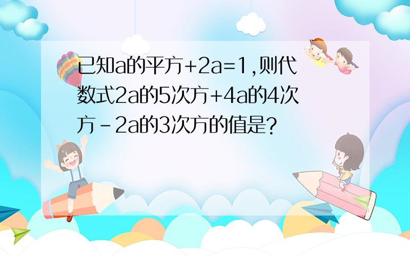 已知a的平方+2a=1,则代数式2a的5次方+4a的4次方-2a的3次方的值是?