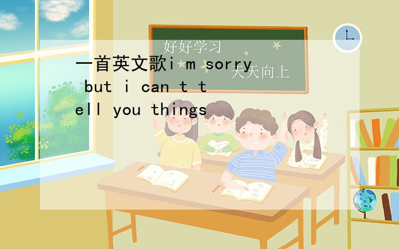 一首英文歌i m sorry but i can t tell you things