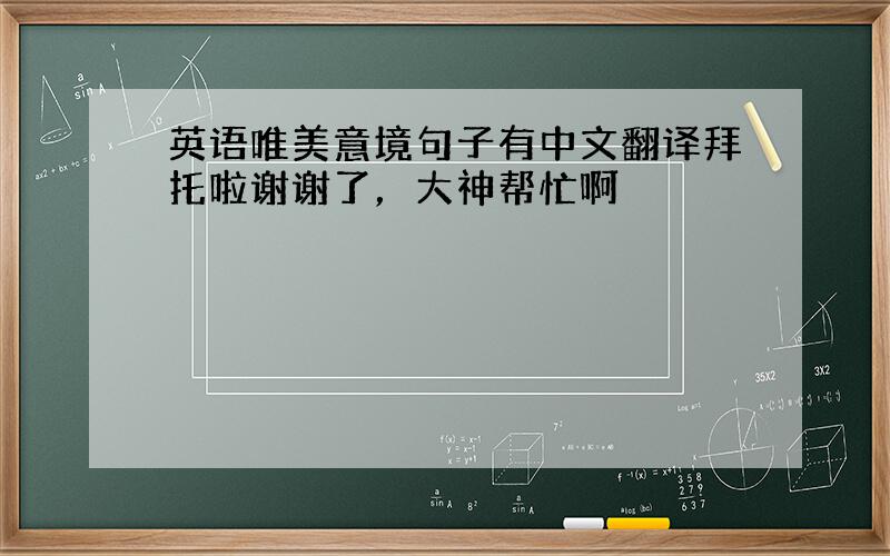 英语唯美意境句子有中文翻译拜托啦谢谢了，大神帮忙啊