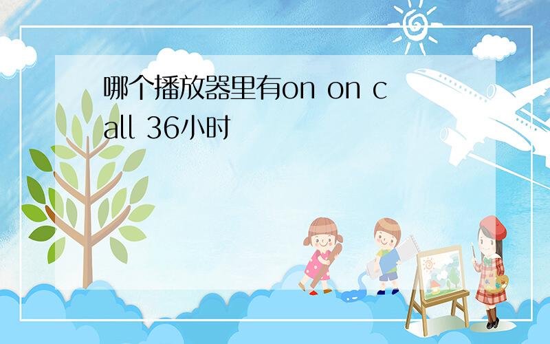 哪个播放器里有on on call 36小时