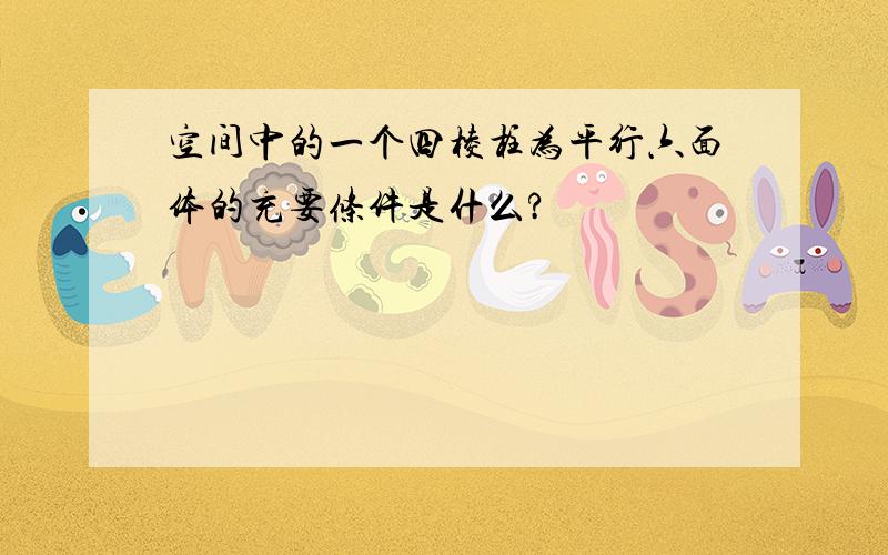 空间中的一个四棱柱为平行六面体的充要条件是什么?