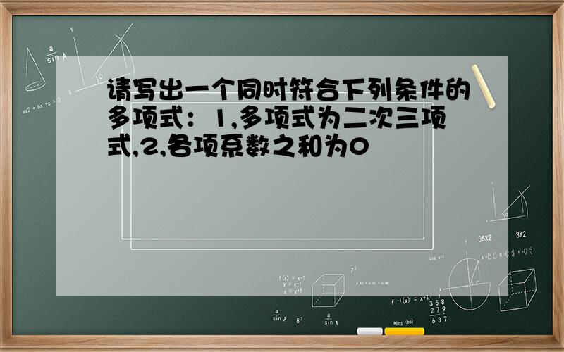 请写出一个同时符合下列条件的多项式：1,多项式为二次三项式,2,各项系数之和为0