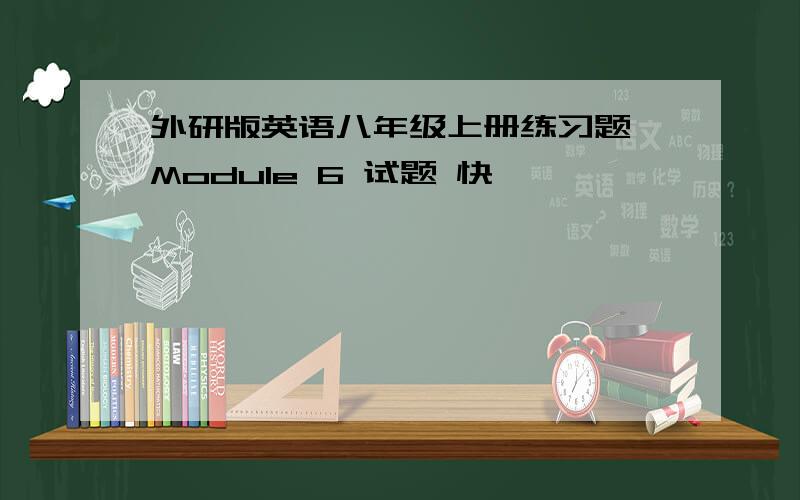 外研版英语八年级上册练习题 Module 6 试题 快