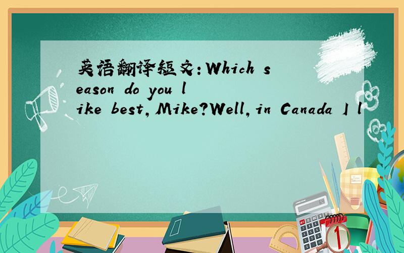 英语翻译短文：Which season do you like best，Mike?Well，in Canada I l