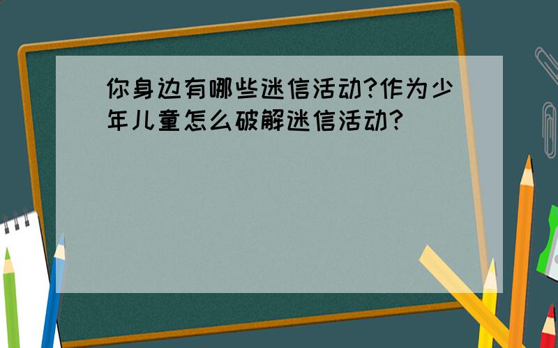 你身边有哪些迷信活动?作为少年儿童怎么破解迷信活动?