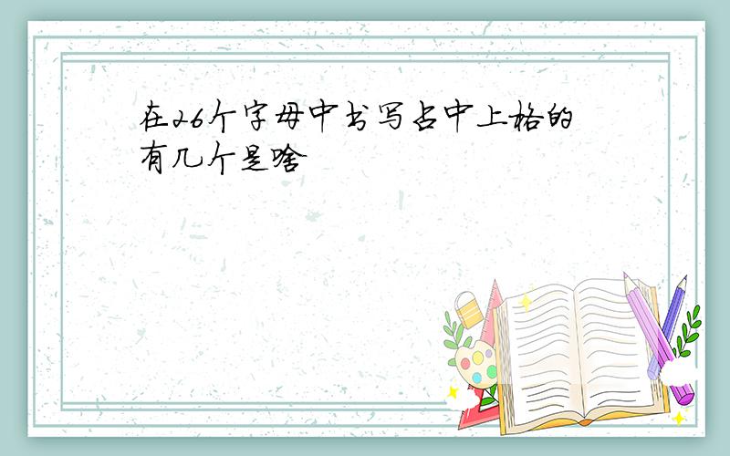 在26个字母中书写占中上格的有几个是啥