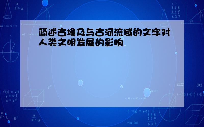 简述古埃及与古河流域的文字对人类文明发展的影响