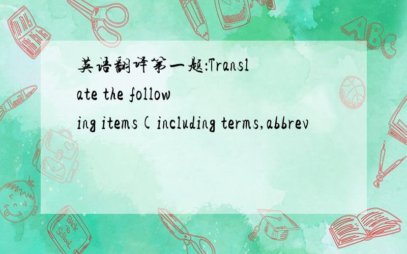 英语翻译第一题：Translate the following items(including terms,abbrev