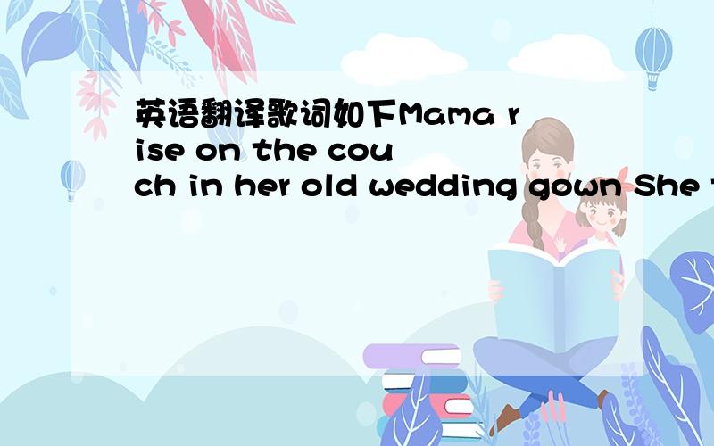 英语翻译歌词如下Mama rise on the couch in her old wedding gown She t