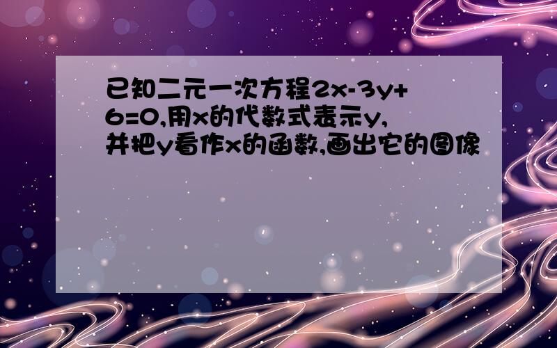 已知二元一次方程2x-3y+6=0,用x的代数式表示y,并把y看作x的函数,画出它的图像