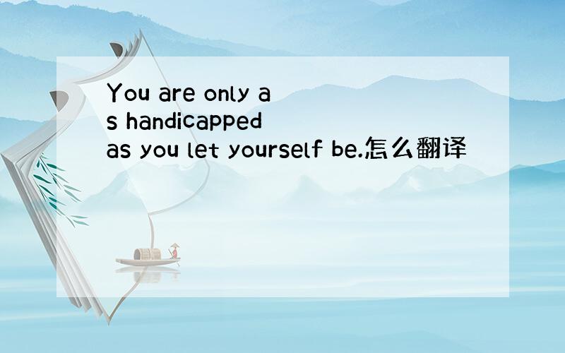 You are only as handicapped as you let yourself be.怎么翻译