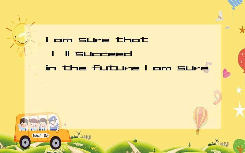 I am sure that I'll succeed in the future I am sure—— —— in