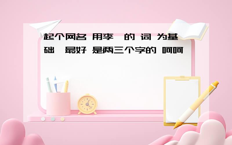 起个网名 用李煜的 词 为基础,最好 是两三个字的 呵呵