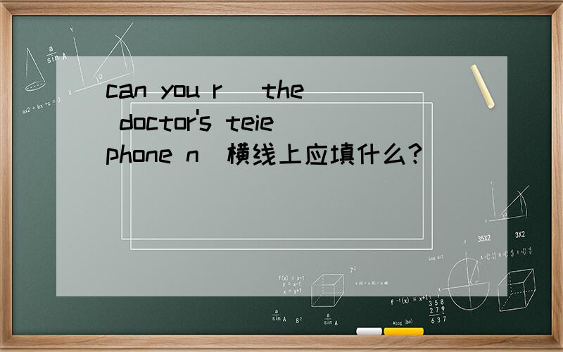 can you r_ the doctor's teiephone n_横线上应填什么?