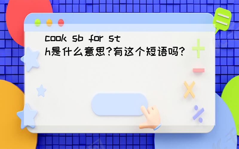 cook sb for sth是什么意思?有这个短语吗?