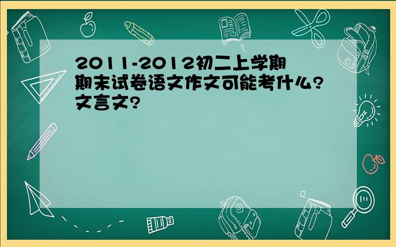 2011-2012初二上学期期末试卷语文作文可能考什么?文言文?