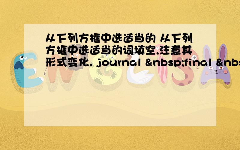 从下列方框中选适当的 从下列方框中选适当的词填空,注意其形式变化. journal  final  