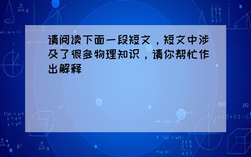 请阅读下面一段短文，短文中涉及了很多物理知识，请你帮忙作出解释．