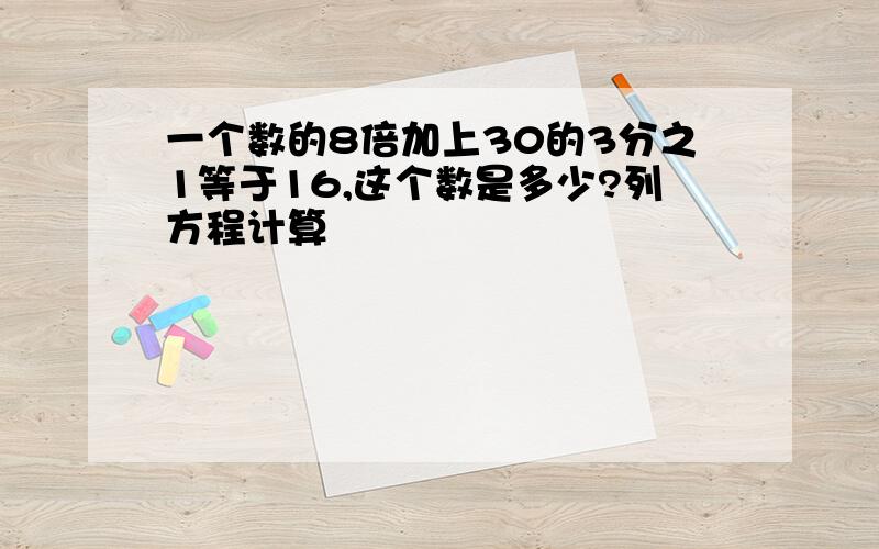 一个数的8倍加上30的3分之1等于16,这个数是多少?列方程计算