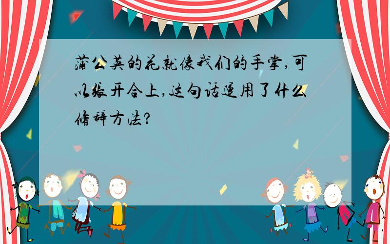 蒲公英的花就像我们的手掌,可以张开合上,这句话运用了什么修辞方法?