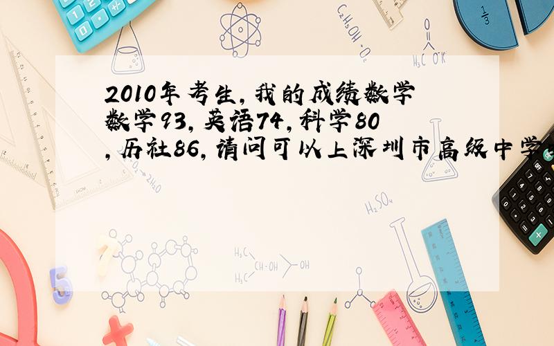 2010年考生,我的成绩数学数学93,英语74,科学80,历社86,请问可以上深圳市高级中学吗?