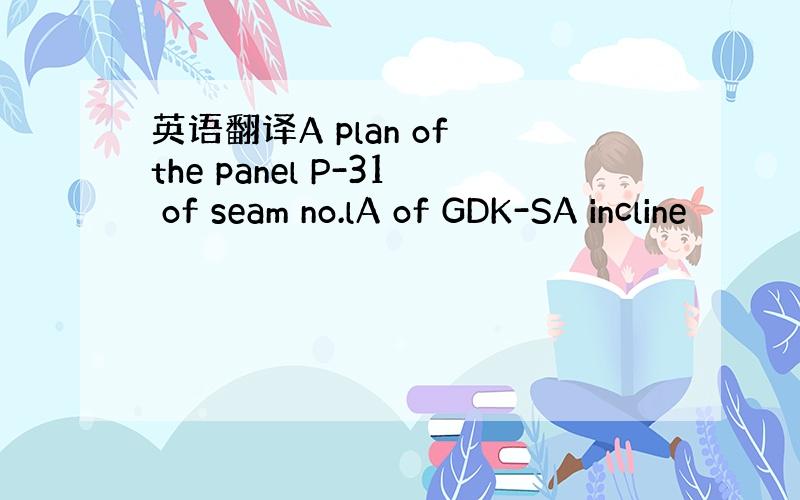 英语翻译A plan of the panel P-31 of seam no.lA of GDK-SA incline