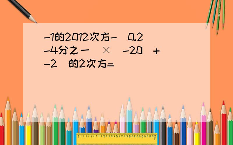 -1的2012次方-(0.2-4分之一)×(-20)+(-2)的2次方=