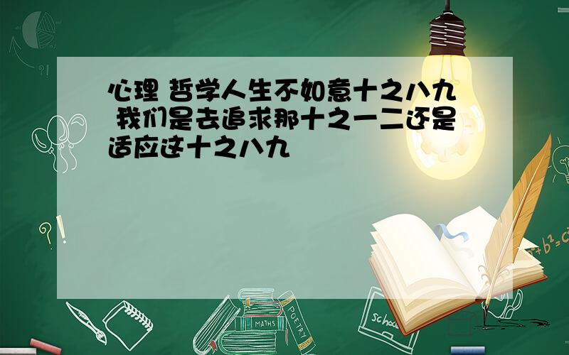 心理 哲学人生不如意十之八九 我们是去追求那十之一二还是适应这十之八九