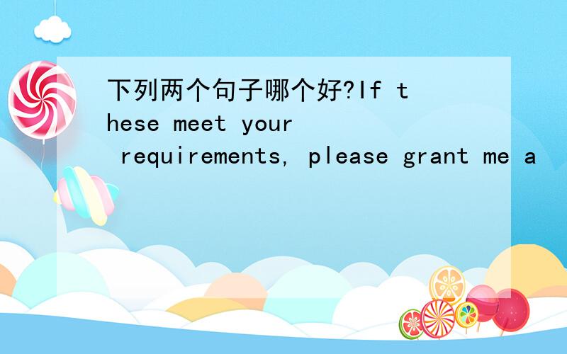 下列两个句子哪个好?If these meet your requirements, please grant me a