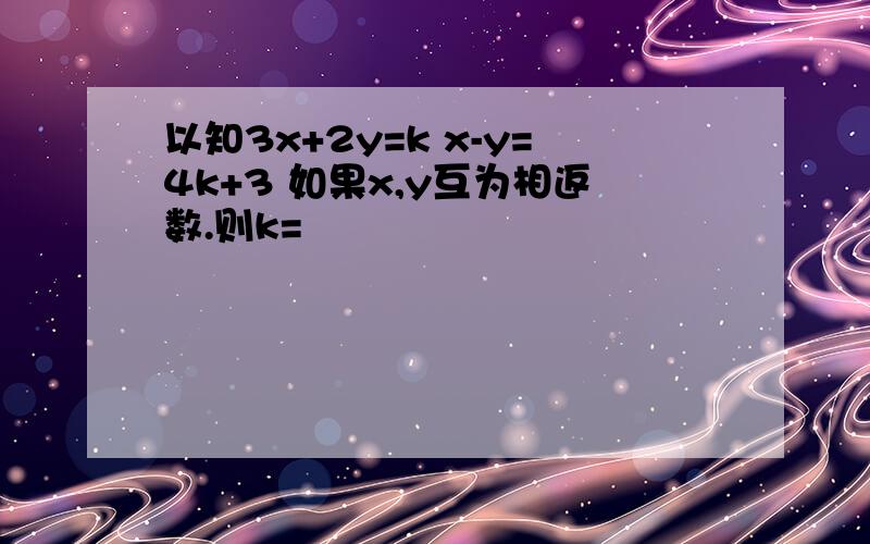 以知3x+2y=k x-y=4k+3 如果x,y互为相返数.则k=