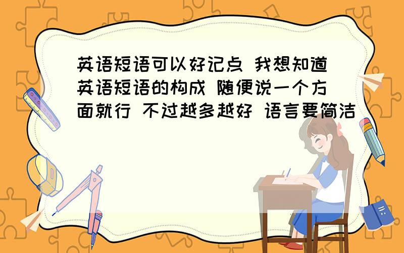 英语短语可以好记点 我想知道英语短语的构成 随便说一个方面就行 不过越多越好 语言要简洁